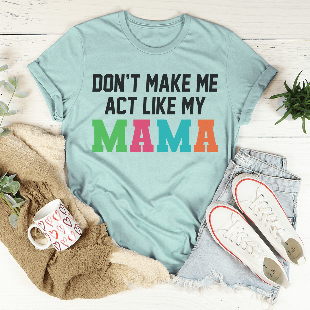 Don't Make Me Act Like My Mama Tee-1