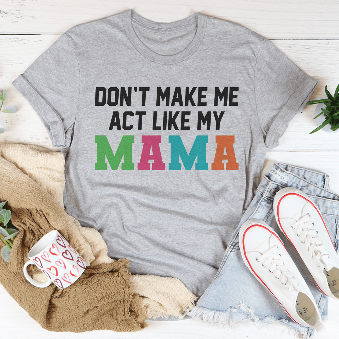 Don't Make Me Act Like My Mama Tee-2