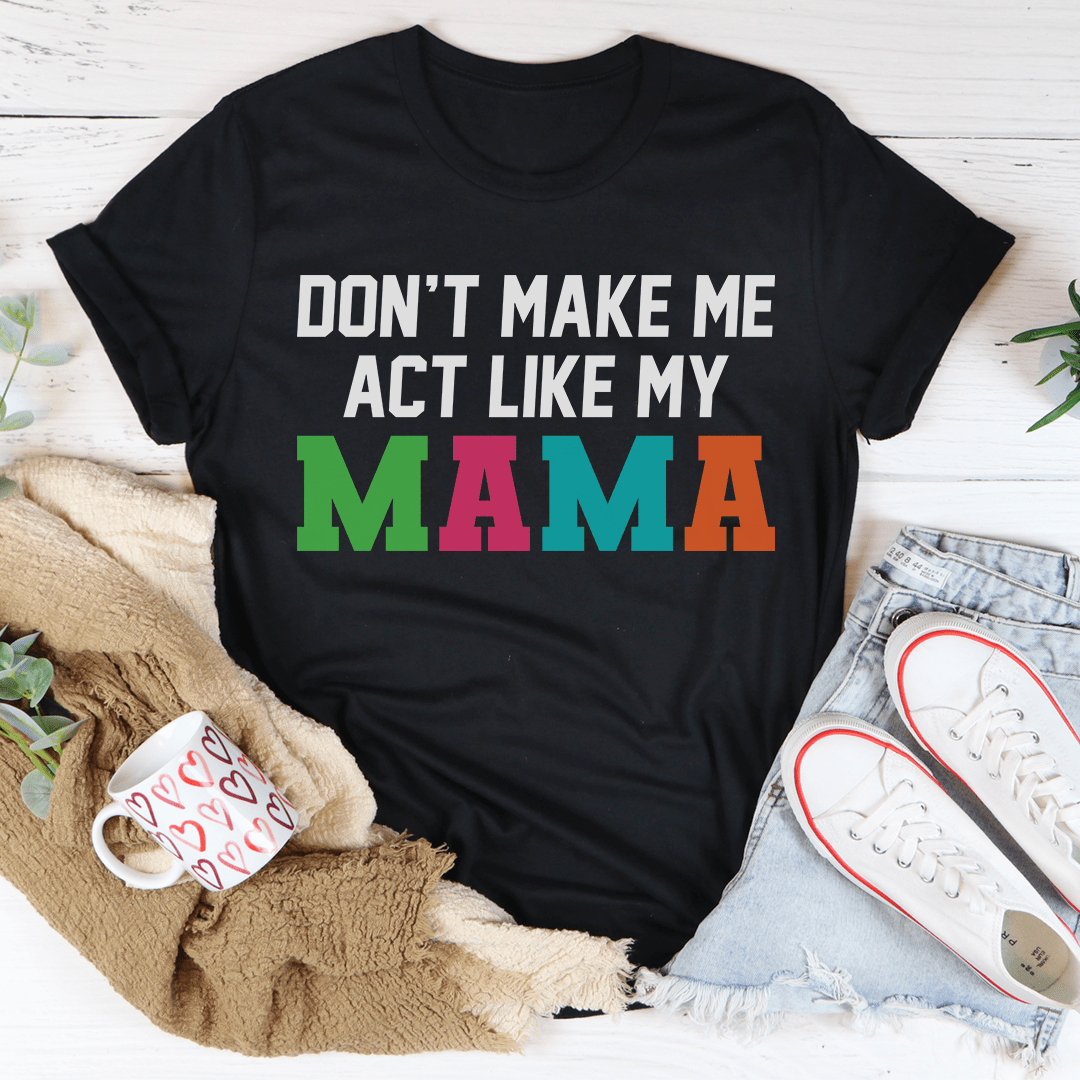 Don't Make Me Act Like My Mama Tee-3