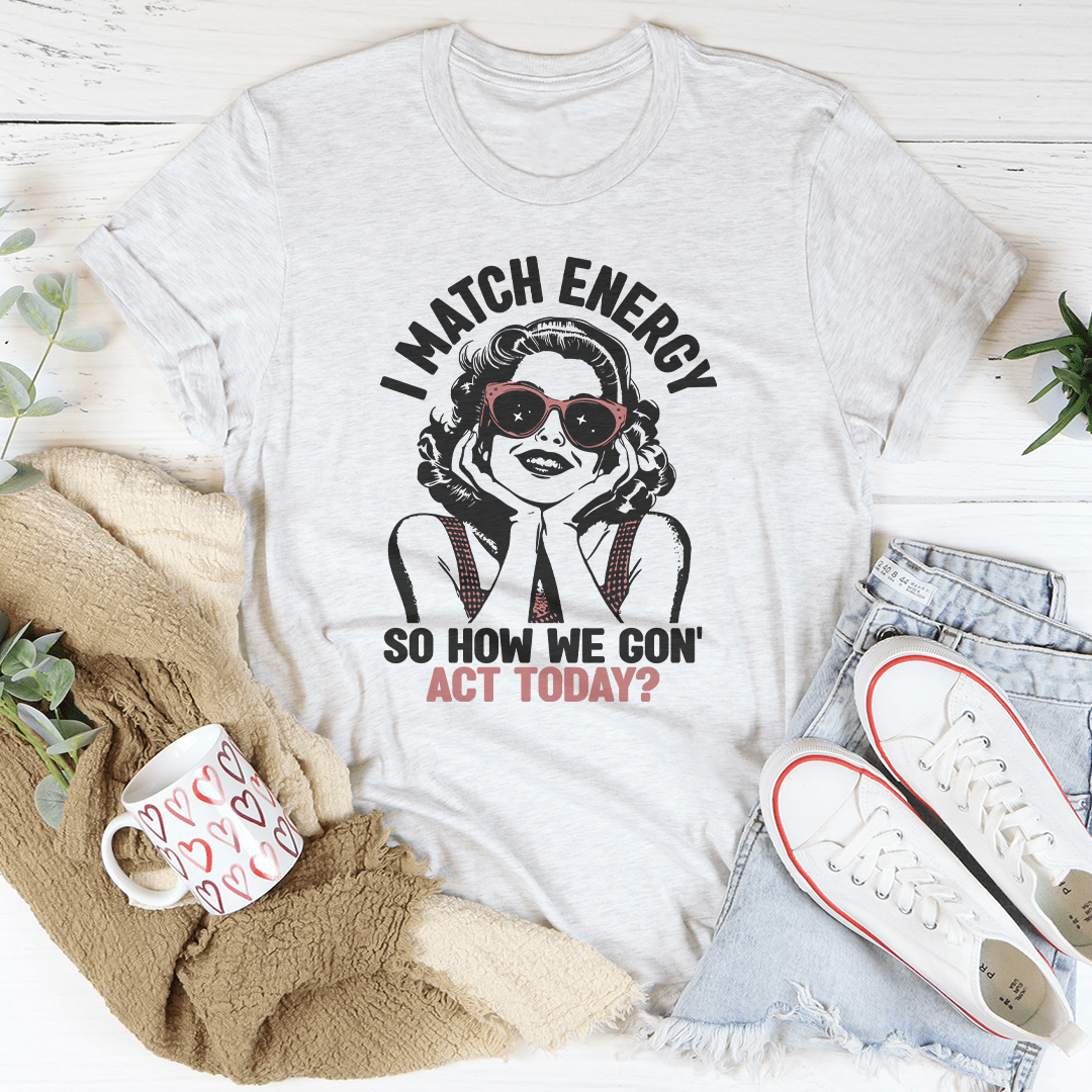 I Match Energy So How We Gon' Act Today Tee-3