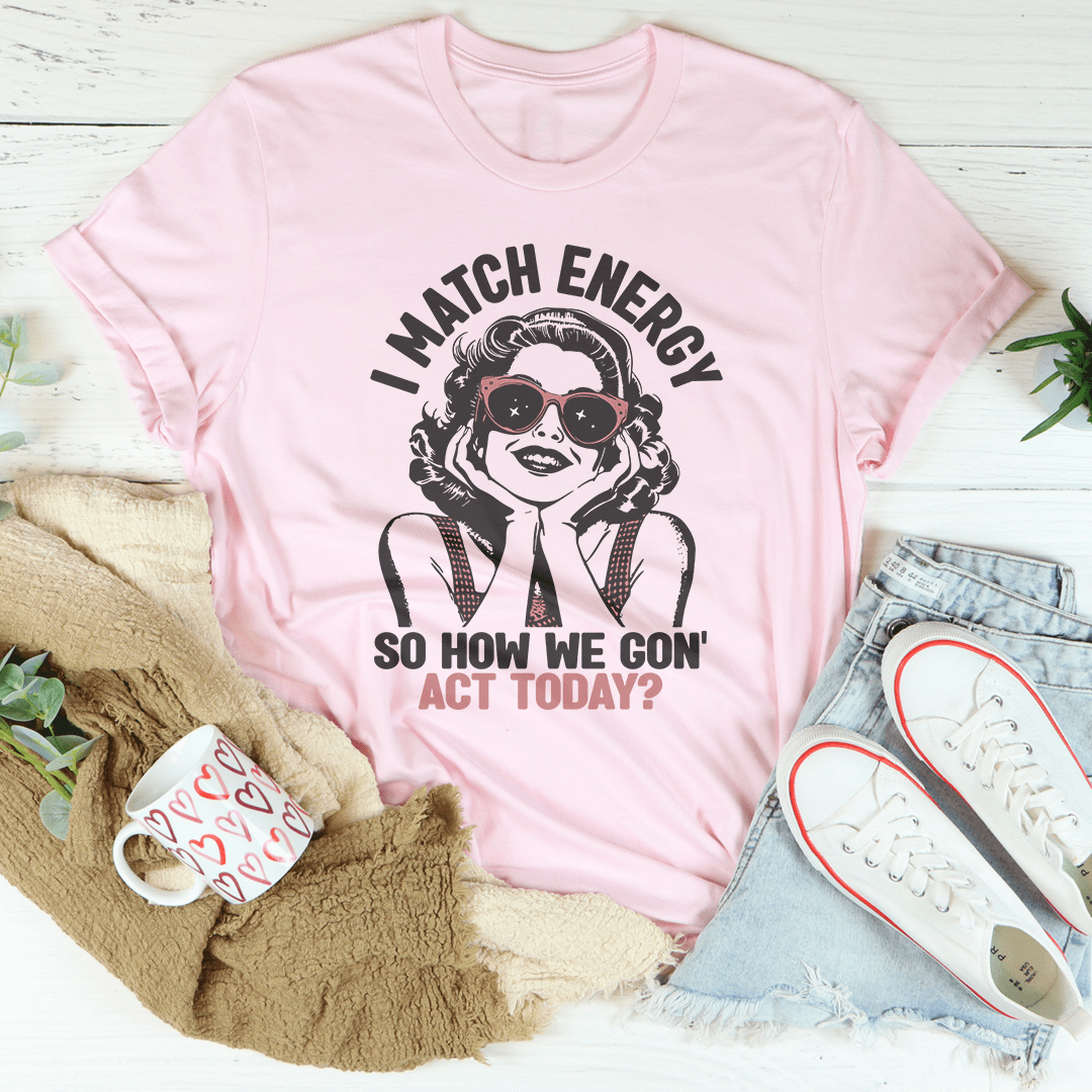 I Match Energy So How We Gon' Act Today Tee-2