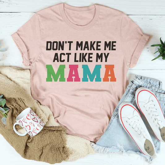 Don't Make Me Act Like My Mama Tee-0