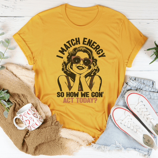 I Match Energy So How We Gon' Act Today Tee-0