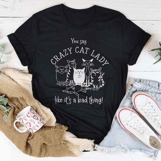 You Say Crazy Cat Lady Like It's A Bad Thing Tee-0